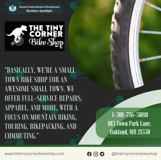 Todays Business Spotlight 🚴‍♂️ is on The Tiny Corner Bike Shop!
Visit them at www.thetinycornerbikeshop.com or The Tiny Corner Bike Shop
Follow us to see more daily Garrett County Business Spotlights!
If you are interested in having your business featured contact Connor Norman at cnorman@garrettcountymd.gov. #businessdevelopment #garrettcountymd